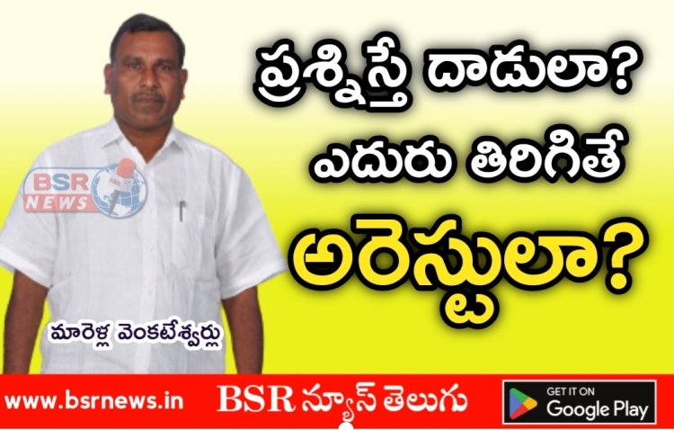 ప్రశ్నిస్తే దాడులా? ఎదురు తిరిగితే ఆరెస్టులా?