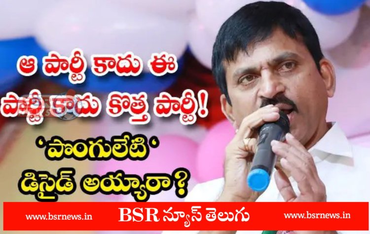 ఆ పార్టీ ఈ పార్టీ కాదు కొత్త పార్టీ నే.. - పొంగులేటి