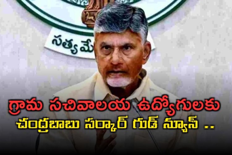 Chandrababu: గ్రామ సచివాలయ ఉద్యోగులకు చంద్రబాబు సర్కార్ గుడ్ న్యూస్