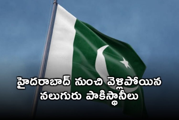 హైదరాబాద్ నుంచి వెళ్లిపోయిన నలుగురు పాకిస్థానీలు