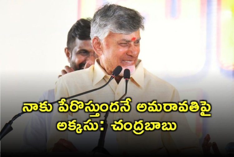 Chandrababu Naidu: నాకు పేరొస్తుందనే అమరావతిపై అక్కసు: చంద్రబాబు